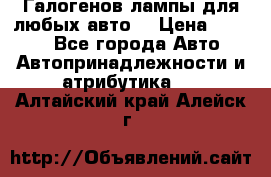 Галогенов лампы для любых авто. › Цена ­ 3 000 - Все города Авто » Автопринадлежности и атрибутика   . Алтайский край,Алейск г.